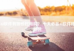 AI软件有哪些好用的？ 十大必备AI软件排行榜!