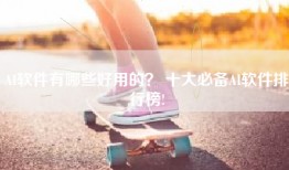 AI软件有哪些好用的？ 十大必备AI软件排行榜!