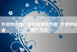 外贸网络推广技巧有哪些方面_外贸网站推广方法