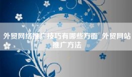 外贸网络推广技巧有哪些方面_外贸网站推广方法