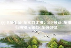 QQ飞车手游C车实力比拼：2019最新C车排行榜揭示哪款C车最强悍