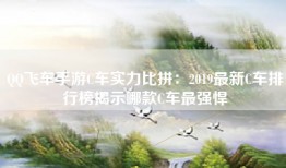 QQ飞车手游C车实力比拼：2019最新C车排行榜揭示哪款C车最强悍