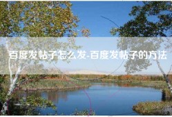 百度发帖子怎么发-百度发帖子的方法