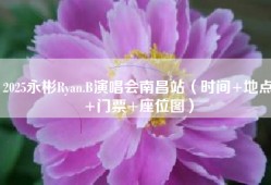 2025永彬Ryan.B演唱会南昌站（时间+地点+门票+座位图）