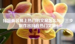 抖音最容易上热门的文案怎么写？三步制作出抖音热门文案！