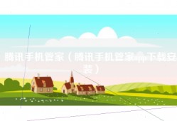腾讯手机管家（腾讯手机管家app下载安装）