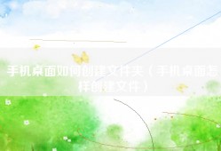 手机桌面如何创建文件夹（手机桌面怎样创建文件）