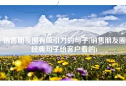 销售朋友圈有吸引力的句子(销售朋友圈经典句子给客户看的)