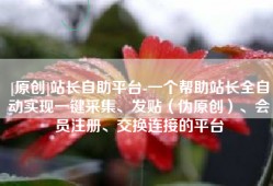 [原创]站长自助平台-一个帮助站长全自动实现一键采集、发贴（伪原创）、会员注册、交换连接的平台