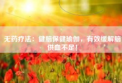无药疗法：健脑保健瑜伽，有效缓解脑供血不足！