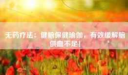 无药疗法：健脑保健瑜伽，有效缓解脑供血不足！