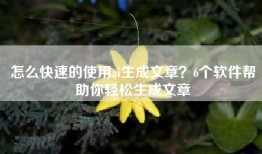 怎么快速的使用ai生成文章？6个软件帮助你轻松生成文章