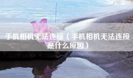 手机相机无法连接（手机相机无法连接是什么原因）