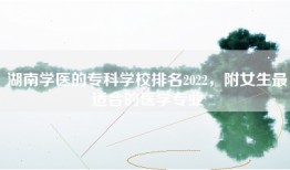 湖南学医的专科学校排名2022，附女生最适合的医学专业