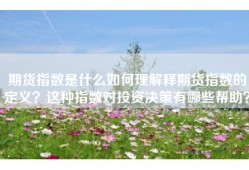 期货指数是什么如何理解释期货指数的定义？这种指数对投资决策有哪些帮助？