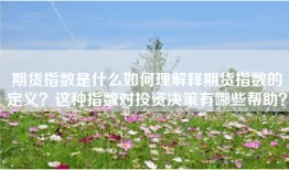 期货指数是什么如何理解释期货指数的定义？这种指数对投资决策有哪些帮助？