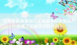 安卓手机恢复出厂（安卓手机恢复出厂设置了还能找回照片吗）