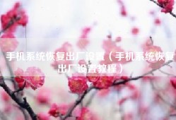 手机系统恢复出厂设置（手机系统恢复出厂设置教程）