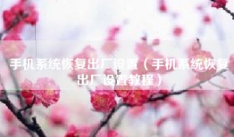 手机系统恢复出厂设置（手机系统恢复出厂设置教程）