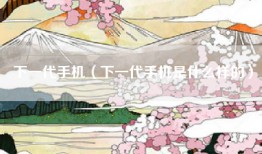 下一代手机（下一代手机是什么样的）