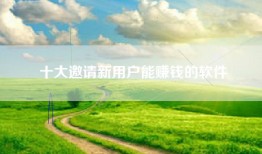十大邀请新用户能赚钱的软件