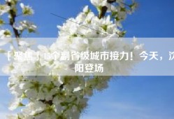「聚焦」15个副省级城市接力！今天，沈阳登场