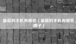 最新的手机有哪些（最新的手机有哪些牌子）