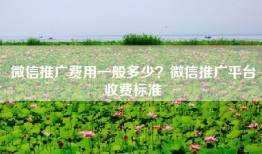 微信推广费用一般多少？微信推广平台收费标准