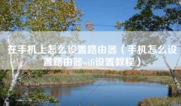 在手机上怎么设置路由器(手机怎么设置路由器wifi设置教程)