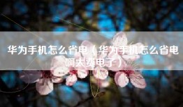 华为手机怎么省电（华为手机怎么省电啊太费电了）