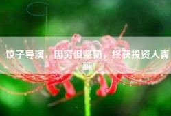 饺子导演，因穷但坚韧，终获投资人青睐