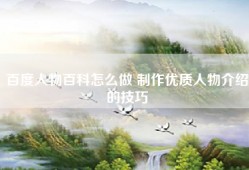 百度人物百科怎么做 制作优质人物介绍的技巧