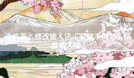 手机怎么修改输入法（荣耀手机怎么修改输入法）