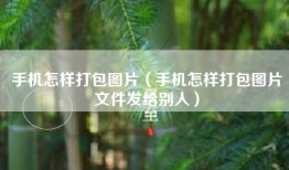 手机怎样打包图片（手机怎样打包图片文件发给别人）