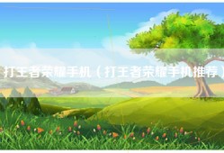 打王者荣耀手机（打王者荣耀手机推荐）
