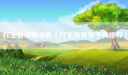 打王者荣耀手机(打王者荣耀手机推荐)