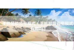 手机超级省电模式（手机超级省电模式有用吗）