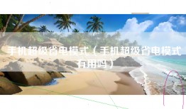 手机超级省电模式（手机超级省电模式有用吗）