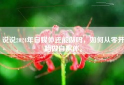 说说2024年自媒体还能做吗，如何从零开始做自媒体。