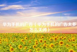 华为手机的广告（华为手机的广告太多怎么关闭）