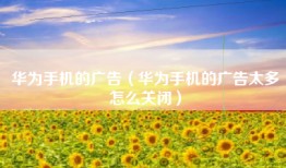 华为手机的广告（华为手机的广告太多怎么关闭）