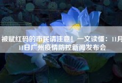 被赋红码的市民请注意！一文读懂：11月11日广州疫情防控新闻发布会