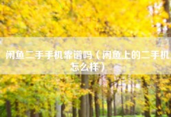 闲鱼二手手机靠谱吗（闲鱼上的二手机怎么样）