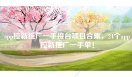 app拉新推广一手接台项目合集，24个app拉新推广一手单！