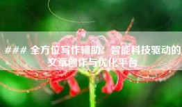 ### 全方位写作辅助：智能科技驱动的文章创作与优化平台