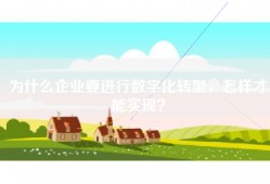 为什么企业要进行数字化转型，怎样才能实现？