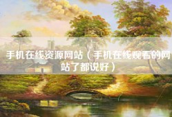 手机在线资源网站（手机在线观看的网站了都说好）
