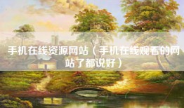 手机在线资源网站（手机在线观看的网站了都说好）