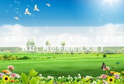 未来10年会“火”的5大行业，发展前景较好，再也不用担忧失业了