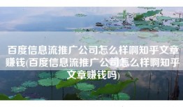 百度信息流推广公司怎么样啊知乎文章赚钱(百度信息流推广公司怎么样啊知乎文章赚钱吗)